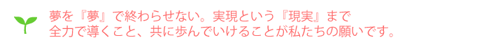 夢を夢で終わらせない!実現という現実へ向けて。