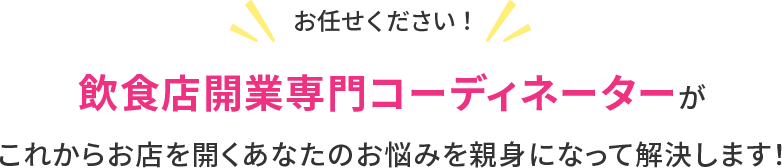 お任せください！飲食店開業専門コーディネーターがこれからお店を開くあなたの悩みを親身になって解決します！