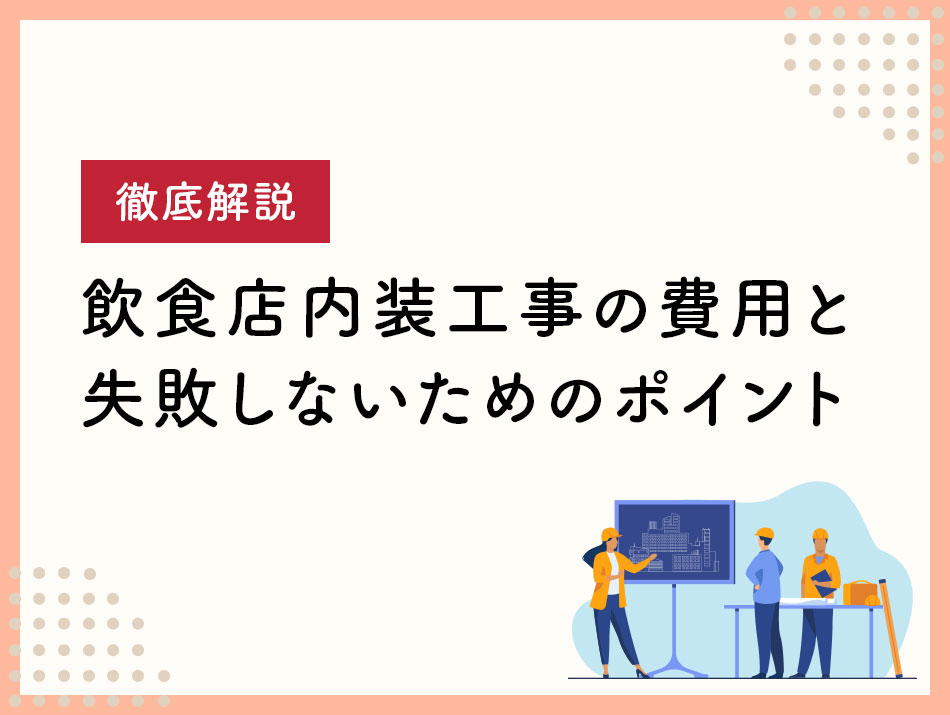 飲食店内装工事の費用と失敗しないためのポイント徹底解説
